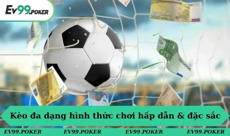 Kèo đa dạng hình thức chơi hấp dẫn & đặc sắc